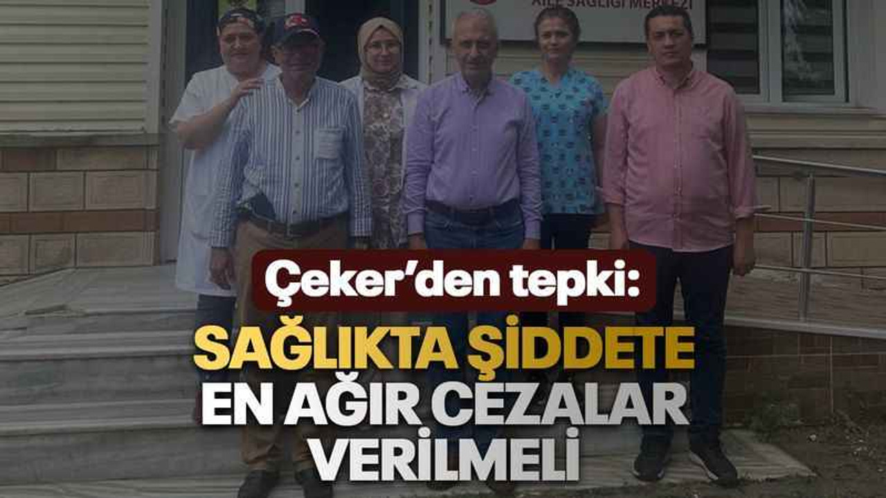 Çeker’den tepki: Sağlıkta şiddete en ağır cezalar verilmeli